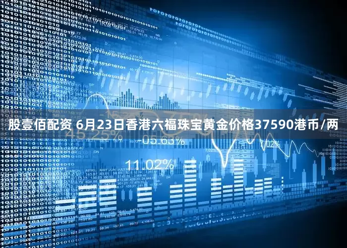 股壹佰配资 6月23日香港六福珠宝黄金价格37590港币/两