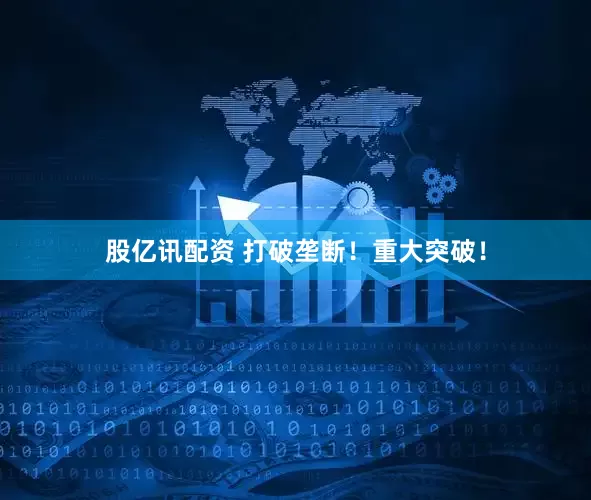 股亿讯配资 打破垄断！重大突破！