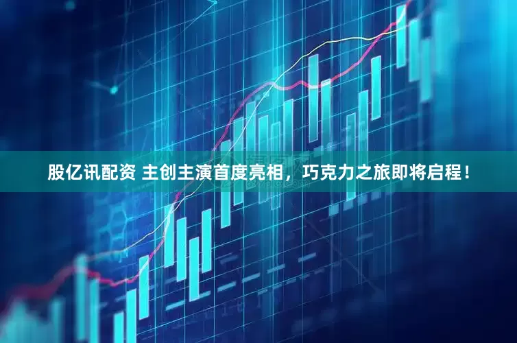 股亿讯配资 主创主演首度亮相，巧克力之旅即将启程！
