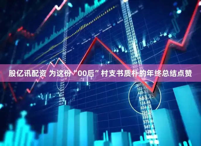股亿讯配资 为这份“00后”村支书质朴的年终总结点赞
