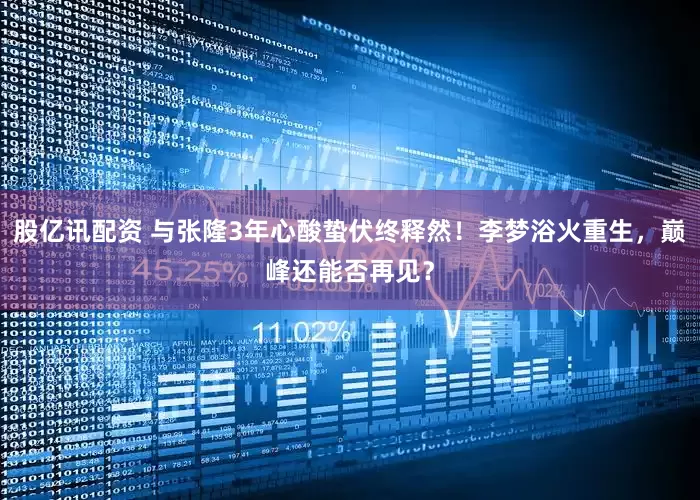 股亿讯配资 与张隆3年心酸蛰伏终释然！李梦浴火重生，巅峰还能否再见？